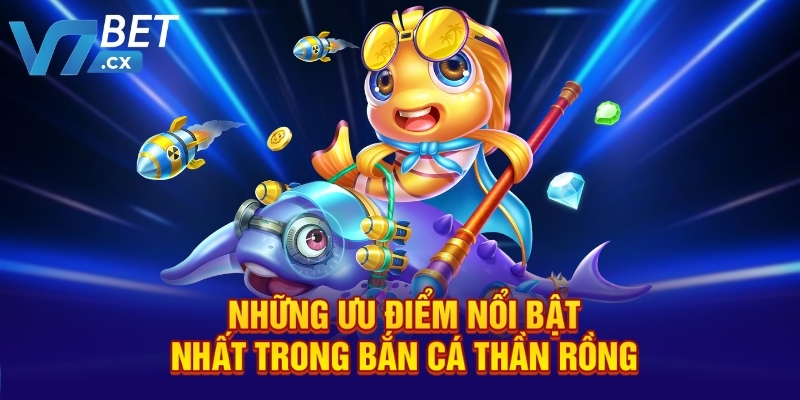 Những ưu điểm nổi bật nhất trong bắn cá Thần Rồng